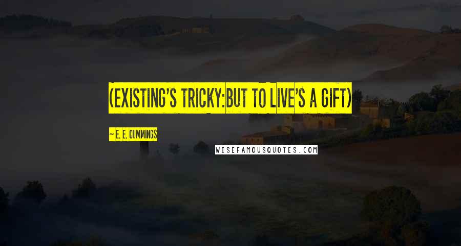 E. E. Cummings Quotes: (existing's tricky:but to live's a gift)