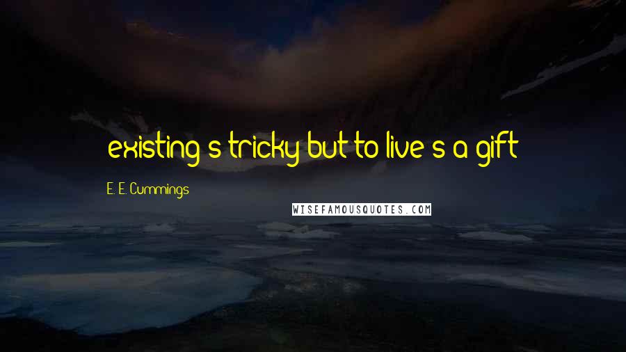E. E. Cummings Quotes: (existing's tricky:but to live's a gift)