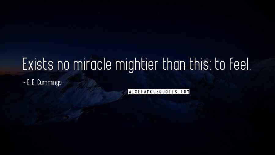 E. E. Cummings Quotes: Exists no miracle mightier than this: to feel.