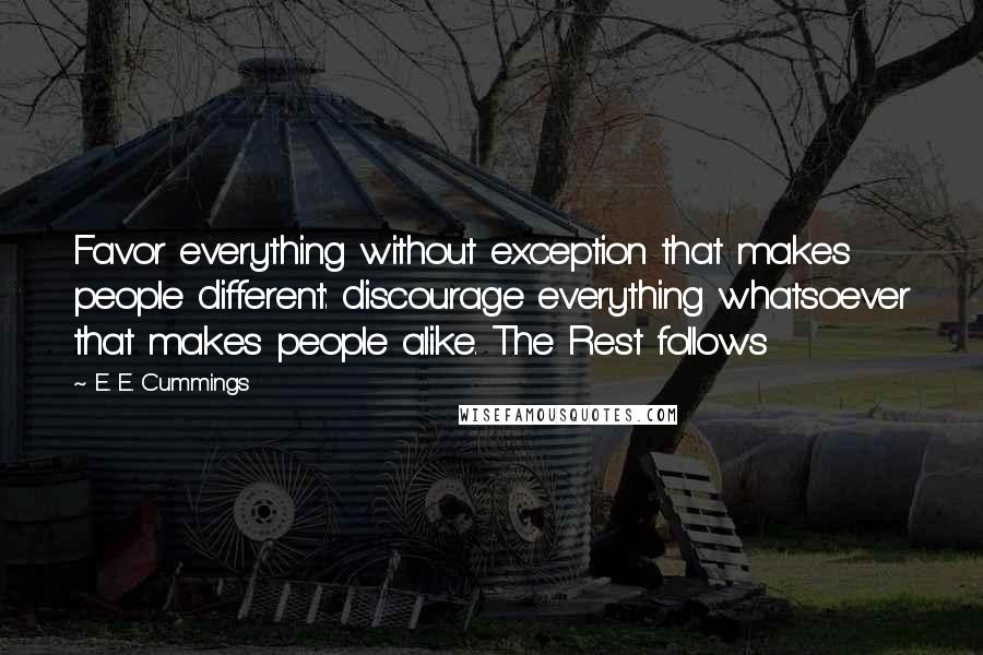 E. E. Cummings Quotes: Favor everything without exception that makes people different: discourage everything whatsoever that makes people alike. The Rest follows