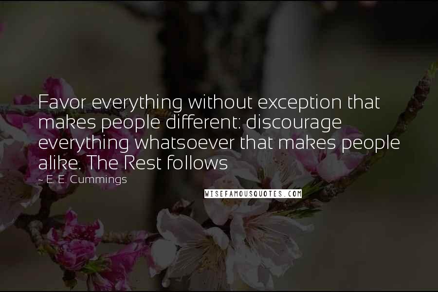 E. E. Cummings Quotes: Favor everything without exception that makes people different: discourage everything whatsoever that makes people alike. The Rest follows