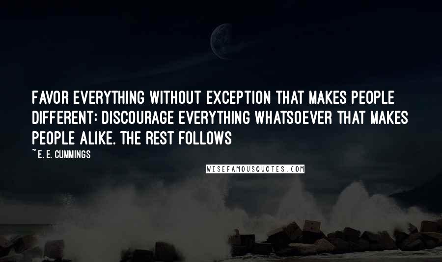 E. E. Cummings Quotes: Favor everything without exception that makes people different: discourage everything whatsoever that makes people alike. The Rest follows