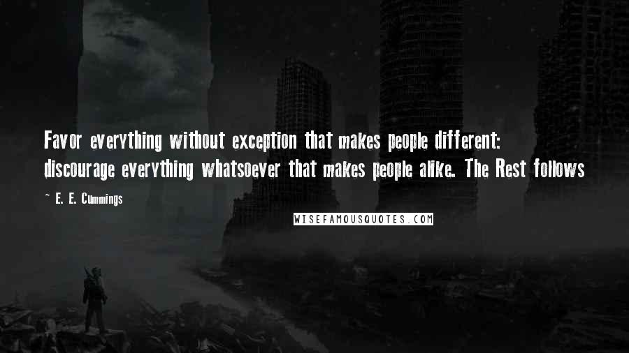 E. E. Cummings Quotes: Favor everything without exception that makes people different: discourage everything whatsoever that makes people alike. The Rest follows