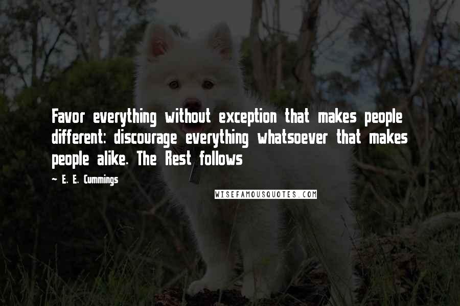 E. E. Cummings Quotes: Favor everything without exception that makes people different: discourage everything whatsoever that makes people alike. The Rest follows