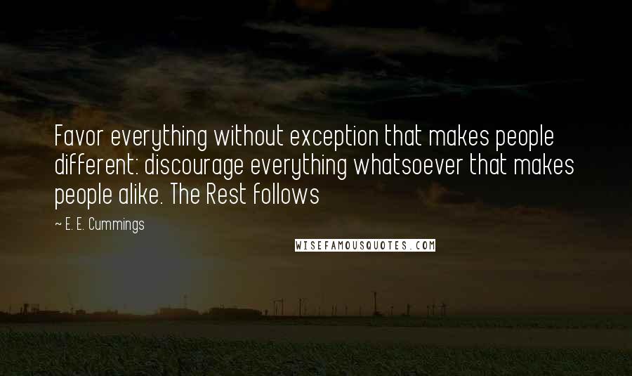 E. E. Cummings Quotes: Favor everything without exception that makes people different: discourage everything whatsoever that makes people alike. The Rest follows