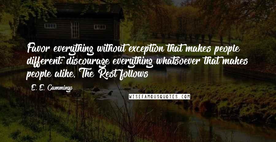 E. E. Cummings Quotes: Favor everything without exception that makes people different: discourage everything whatsoever that makes people alike. The Rest follows