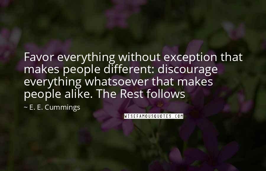 E. E. Cummings Quotes: Favor everything without exception that makes people different: discourage everything whatsoever that makes people alike. The Rest follows