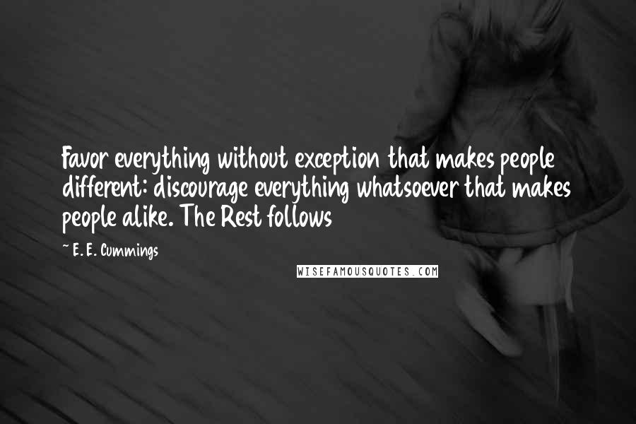 E. E. Cummings Quotes: Favor everything without exception that makes people different: discourage everything whatsoever that makes people alike. The Rest follows