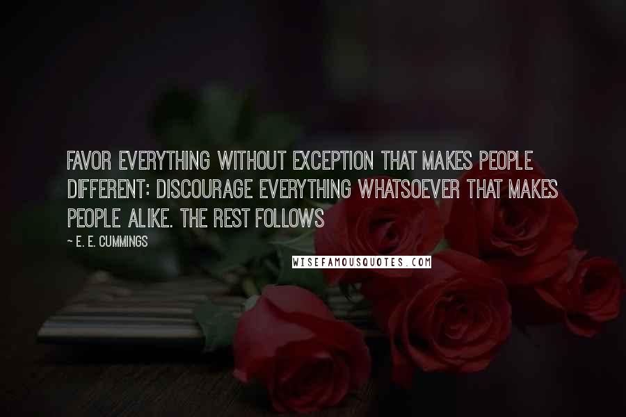 E. E. Cummings Quotes: Favor everything without exception that makes people different: discourage everything whatsoever that makes people alike. The Rest follows