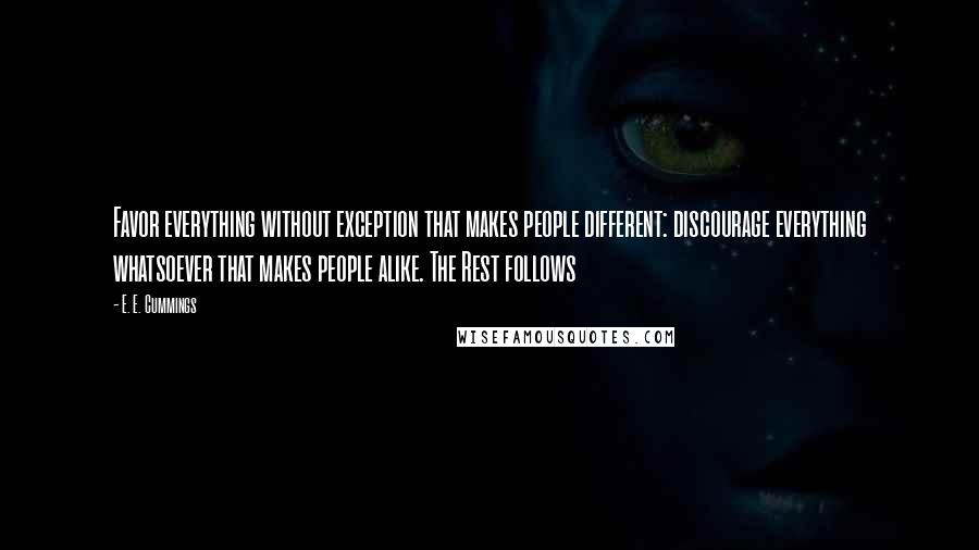 E. E. Cummings Quotes: Favor everything without exception that makes people different: discourage everything whatsoever that makes people alike. The Rest follows