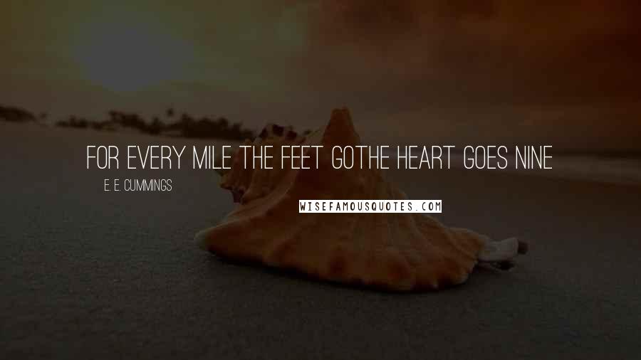E. E. Cummings Quotes: for every mile the feet gothe heart goes nine