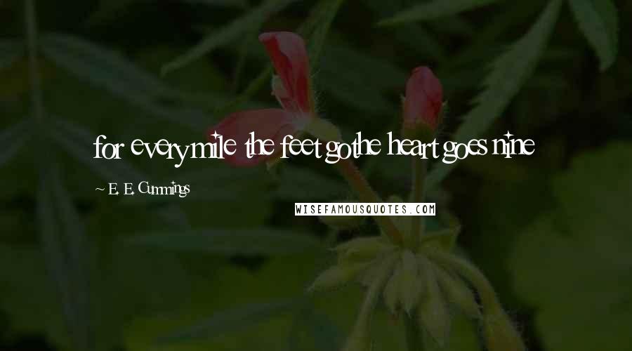 E. E. Cummings Quotes: for every mile the feet gothe heart goes nine