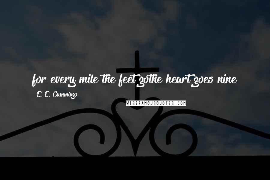 E. E. Cummings Quotes: for every mile the feet gothe heart goes nine