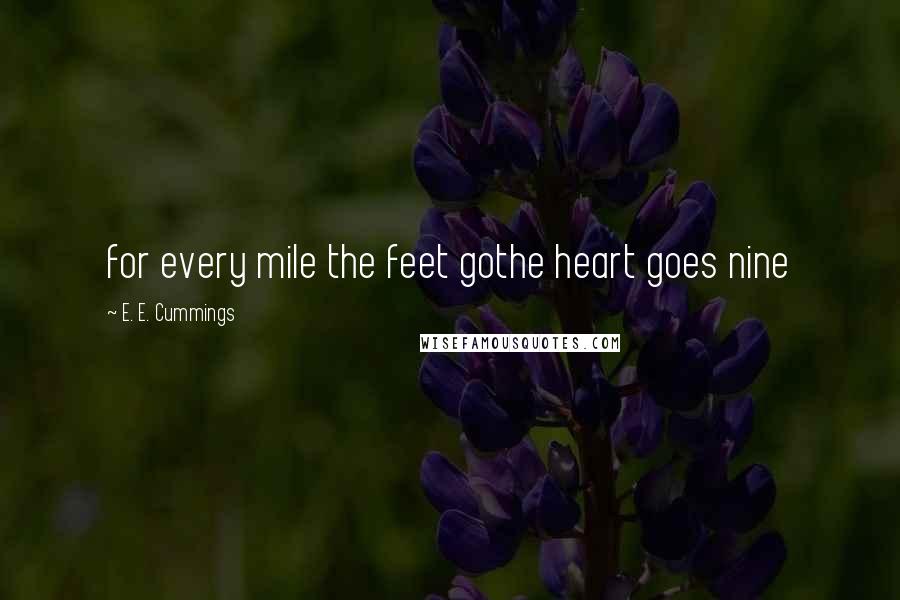 E. E. Cummings Quotes: for every mile the feet gothe heart goes nine