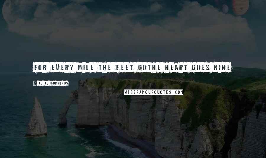 E. E. Cummings Quotes: for every mile the feet gothe heart goes nine