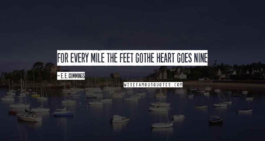 E. E. Cummings Quotes: for every mile the feet gothe heart goes nine