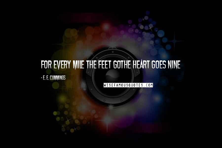 E. E. Cummings Quotes: for every mile the feet gothe heart goes nine