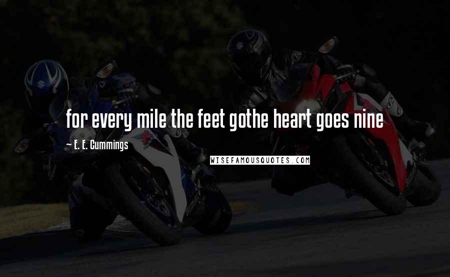 E. E. Cummings Quotes: for every mile the feet gothe heart goes nine