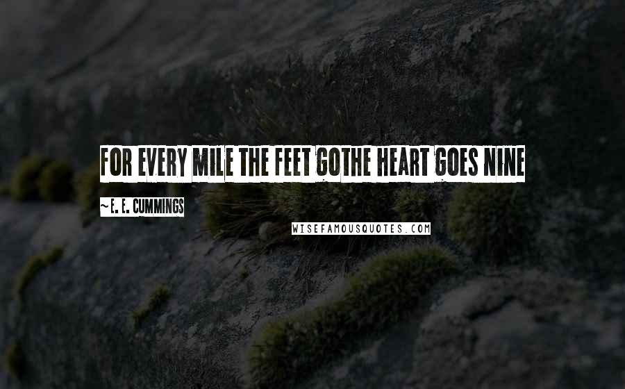 E. E. Cummings Quotes: for every mile the feet gothe heart goes nine