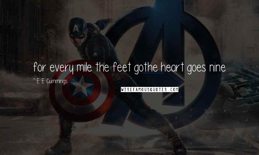 E. E. Cummings Quotes: for every mile the feet gothe heart goes nine
