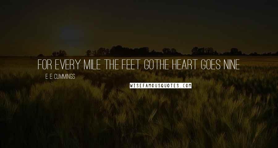 E. E. Cummings Quotes: for every mile the feet gothe heart goes nine