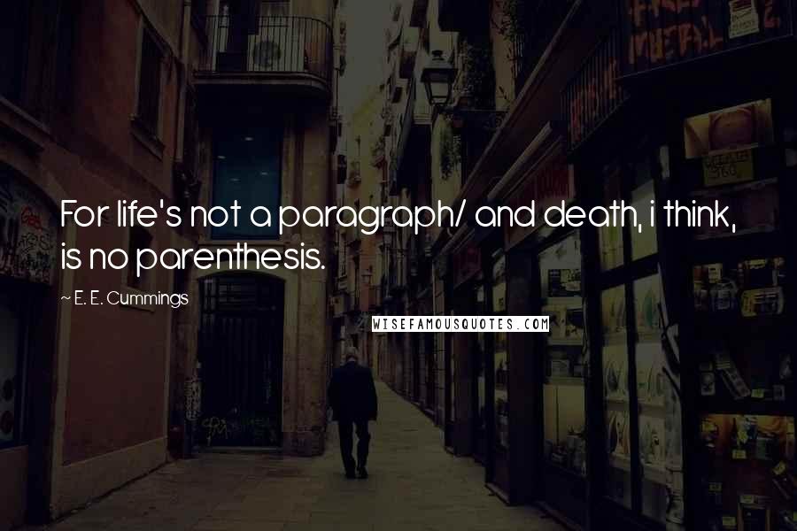 E. E. Cummings Quotes: For life's not a paragraph/ and death, i think, is no parenthesis.