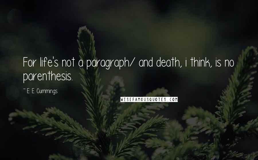 E. E. Cummings Quotes: For life's not a paragraph/ and death, i think, is no parenthesis.