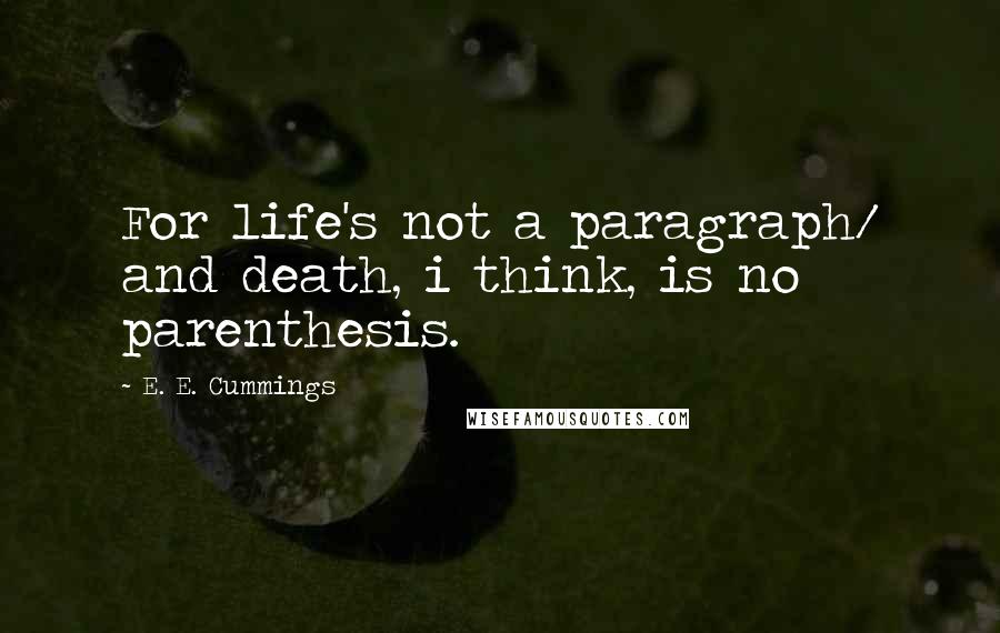 E. E. Cummings Quotes: For life's not a paragraph/ and death, i think, is no parenthesis.