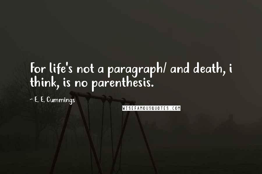 E. E. Cummings Quotes: For life's not a paragraph/ and death, i think, is no parenthesis.