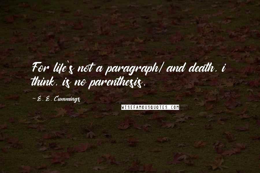 E. E. Cummings Quotes: For life's not a paragraph/ and death, i think, is no parenthesis.