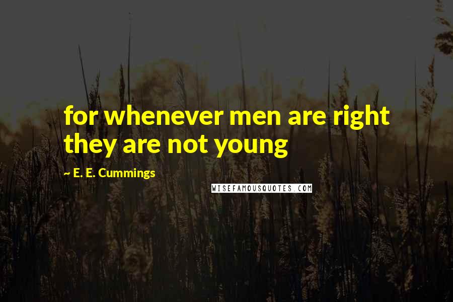 E. E. Cummings Quotes: for whenever men are right they are not young