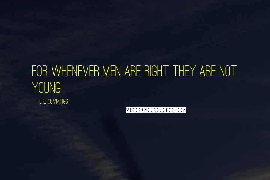 E. E. Cummings Quotes: for whenever men are right they are not young