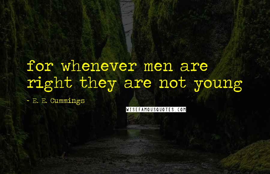 E. E. Cummings Quotes: for whenever men are right they are not young