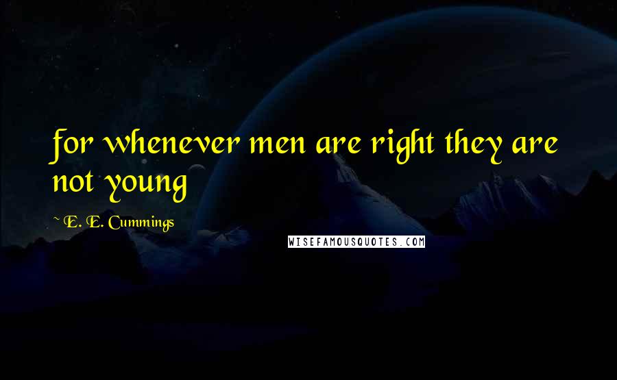 E. E. Cummings Quotes: for whenever men are right they are not young