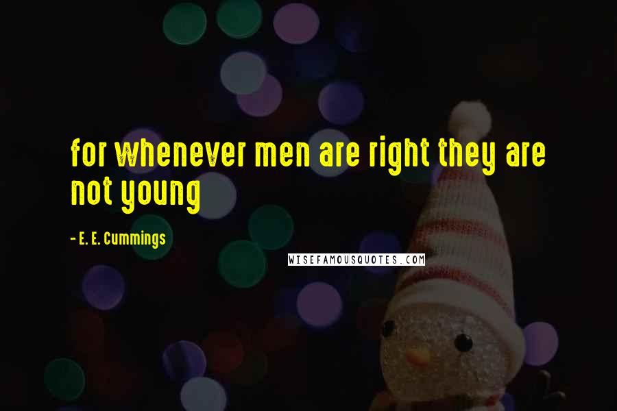 E. E. Cummings Quotes: for whenever men are right they are not young