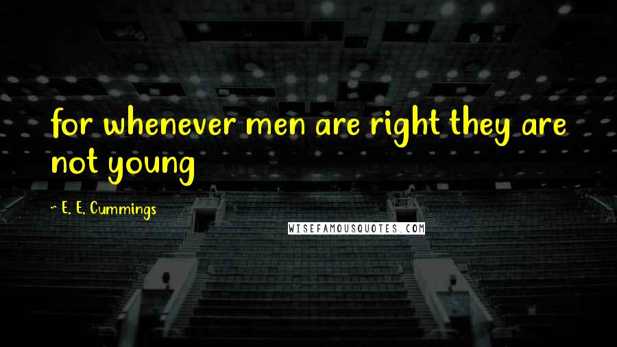 E. E. Cummings Quotes: for whenever men are right they are not young