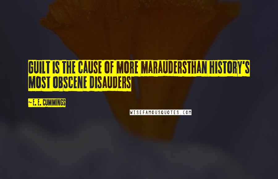 E. E. Cummings Quotes: Guilt is the cause of more maraudersthan history's most obscene disauders