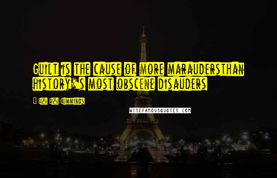 E. E. Cummings Quotes: Guilt is the cause of more maraudersthan history's most obscene disauders