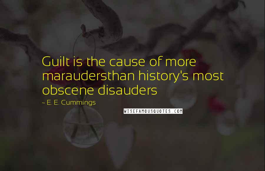 E. E. Cummings Quotes: Guilt is the cause of more maraudersthan history's most obscene disauders