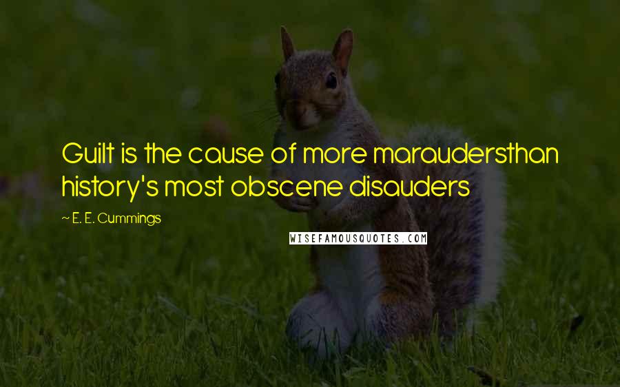 E. E. Cummings Quotes: Guilt is the cause of more maraudersthan history's most obscene disauders