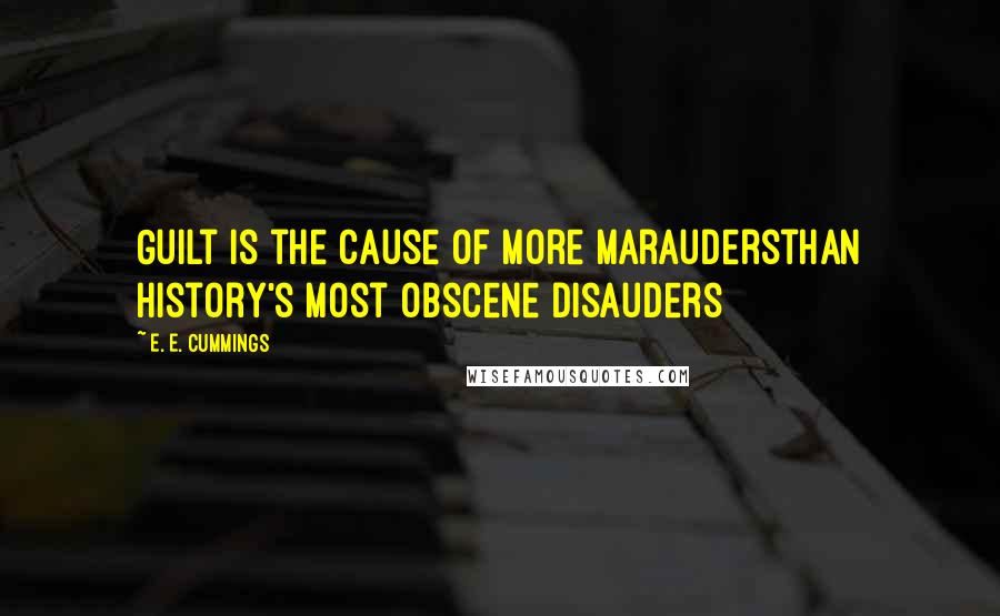 E. E. Cummings Quotes: Guilt is the cause of more maraudersthan history's most obscene disauders