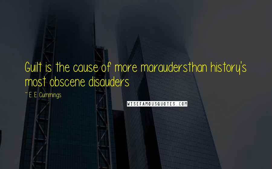 E. E. Cummings Quotes: Guilt is the cause of more maraudersthan history's most obscene disauders