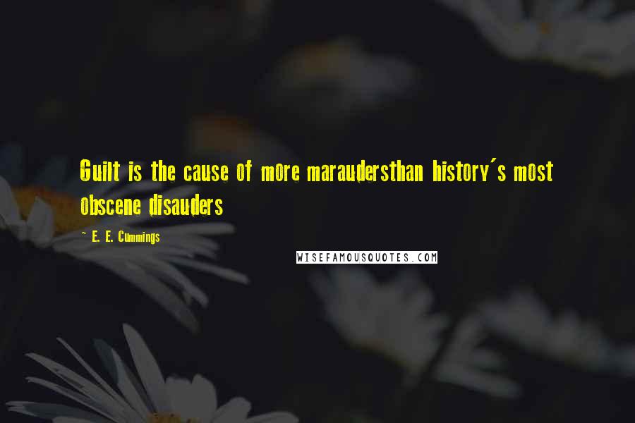 E. E. Cummings Quotes: Guilt is the cause of more maraudersthan history's most obscene disauders