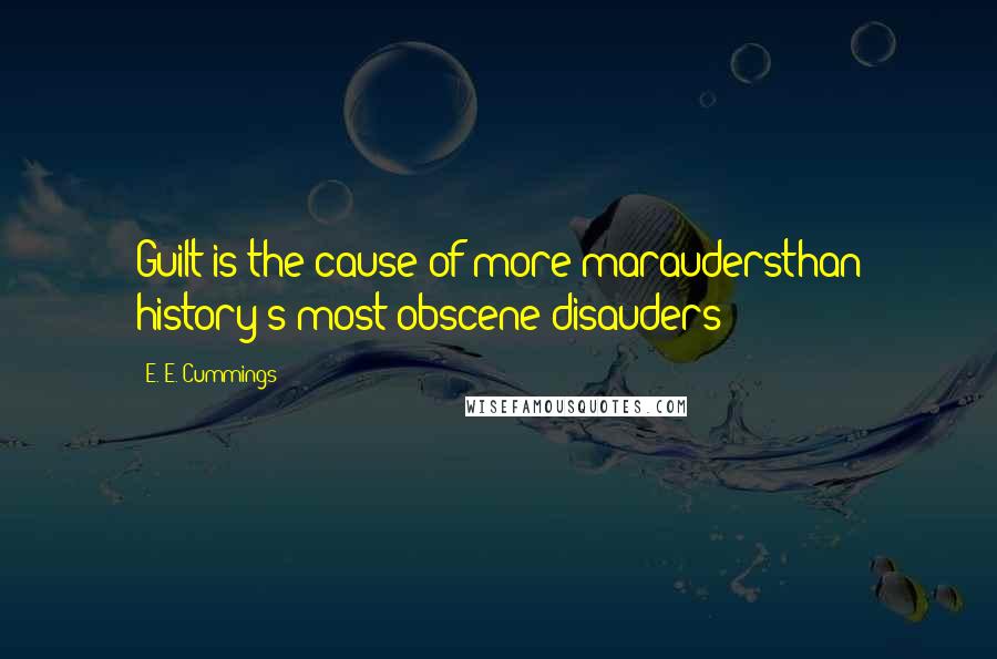 E. E. Cummings Quotes: Guilt is the cause of more maraudersthan history's most obscene disauders