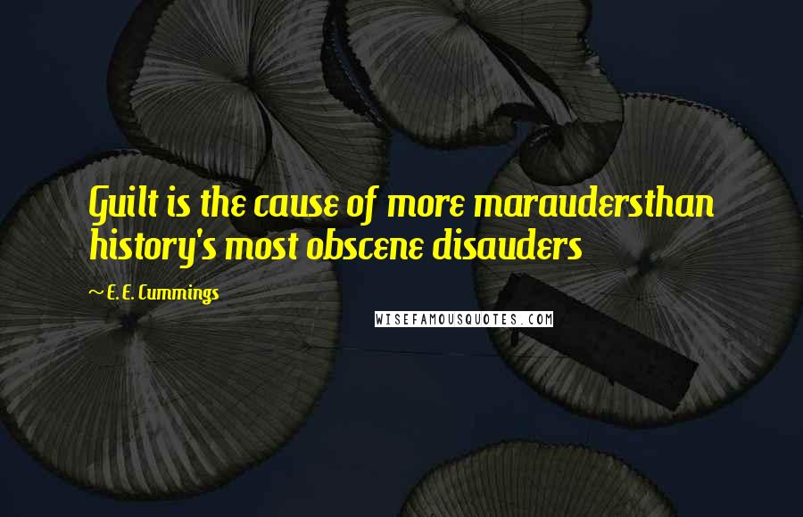 E. E. Cummings Quotes: Guilt is the cause of more maraudersthan history's most obscene disauders