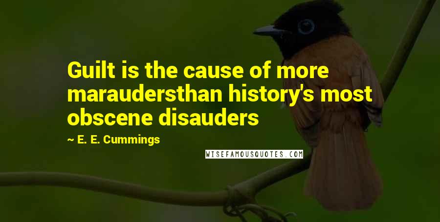 E. E. Cummings Quotes: Guilt is the cause of more maraudersthan history's most obscene disauders