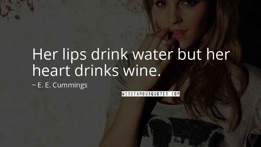 E. E. Cummings Quotes: Her lips drink water but her heart drinks wine.