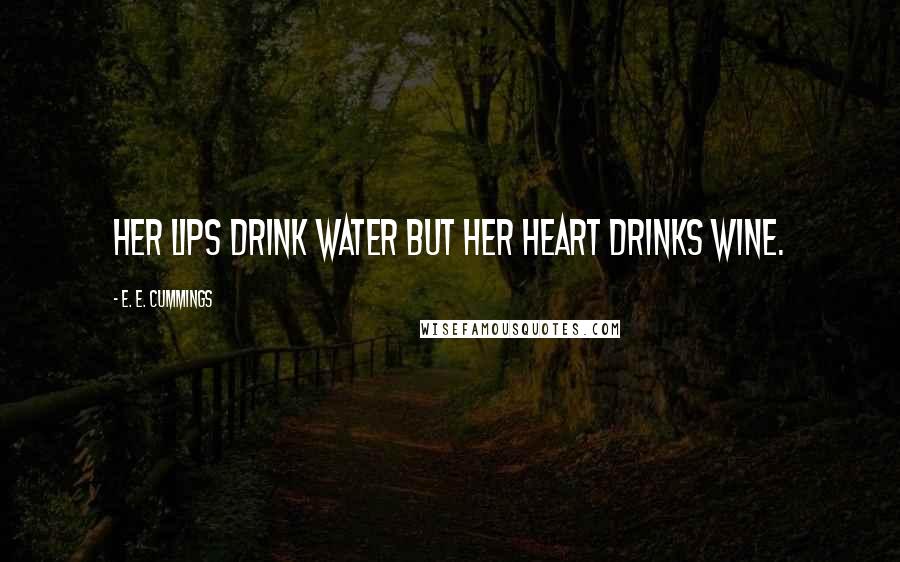 E. E. Cummings Quotes: Her lips drink water but her heart drinks wine.