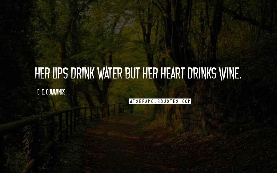 E. E. Cummings Quotes: Her lips drink water but her heart drinks wine.