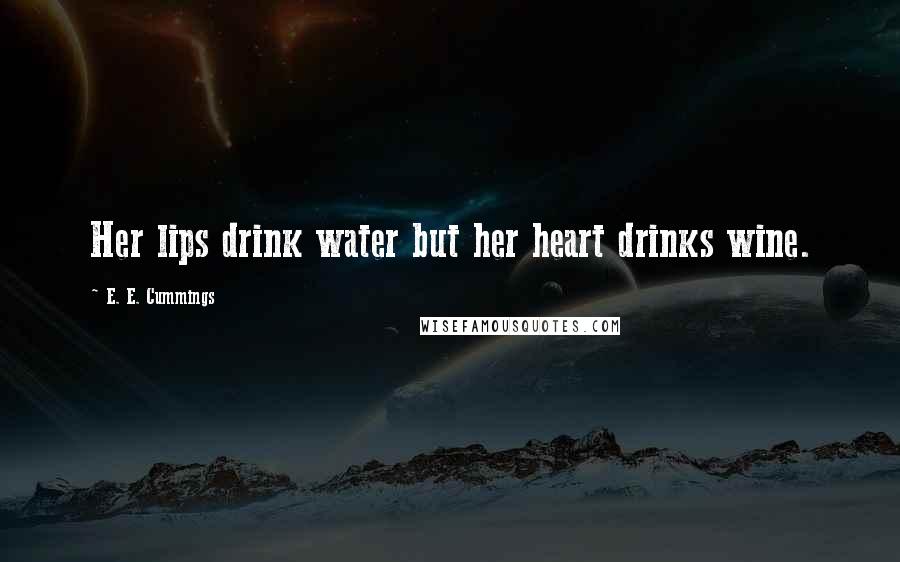 E. E. Cummings Quotes: Her lips drink water but her heart drinks wine.